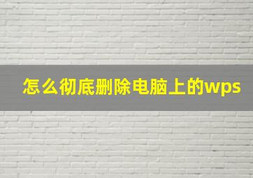 怎么彻底删除电脑上的wps