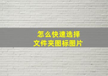 怎么快速选择文件夹图标图片