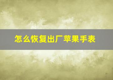 怎么恢复出厂苹果手表