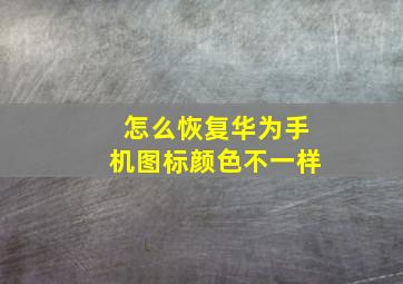 怎么恢复华为手机图标颜色不一样