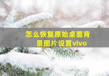 怎么恢复原始桌面背景图片设置vivo