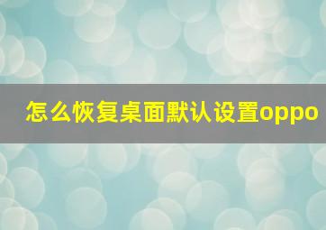 怎么恢复桌面默认设置oppo