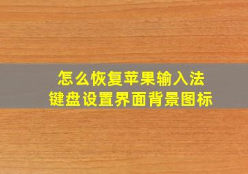 怎么恢复苹果输入法键盘设置界面背景图标