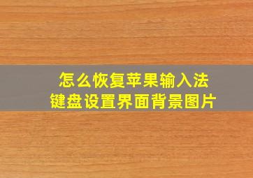 怎么恢复苹果输入法键盘设置界面背景图片