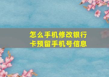 怎么手机修改银行卡预留手机号信息