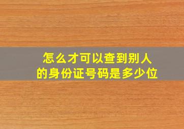 怎么才可以查到别人的身份证号码是多少位