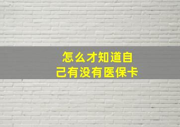 怎么才知道自己有没有医保卡