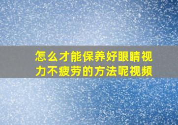 怎么才能保养好眼睛视力不疲劳的方法呢视频