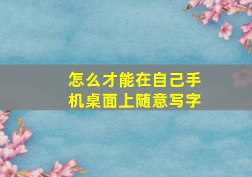 怎么才能在自己手机桌面上随意写字