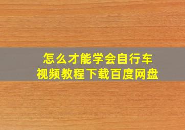 怎么才能学会自行车视频教程下载百度网盘