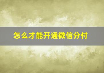 怎么才能开通微信分付