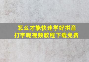 怎么才能快速学好拼音打字呢视频教程下载免费