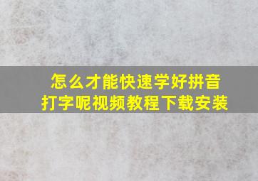 怎么才能快速学好拼音打字呢视频教程下载安装