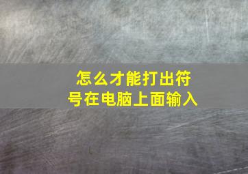 怎么才能打出符号在电脑上面输入