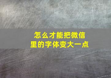 怎么才能把微信里的字体变大一点