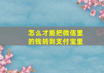 怎么才能把微信里的钱转到支付宝里