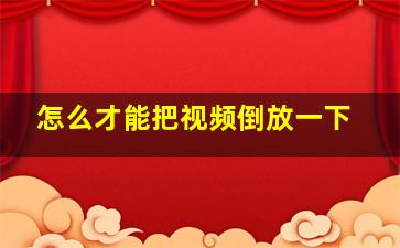 怎么才能把视频倒放一下