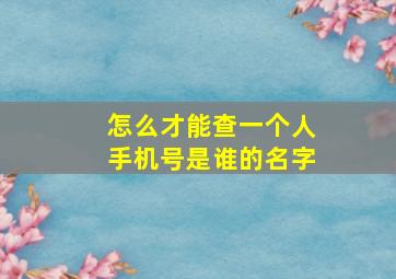 怎么才能查一个人手机号是谁的名字