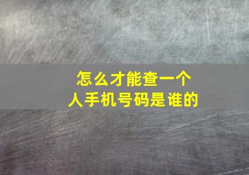 怎么才能查一个人手机号码是谁的