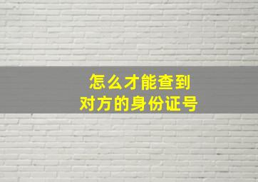 怎么才能查到对方的身份证号