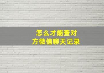 怎么才能查对方微信聊天记录