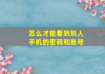 怎么才能看到别人手机的密码和账号