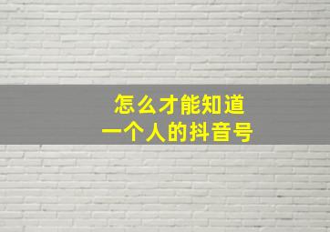 怎么才能知道一个人的抖音号