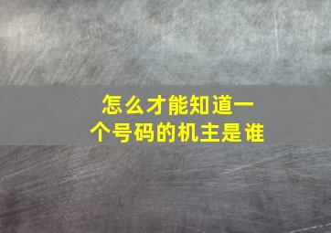 怎么才能知道一个号码的机主是谁