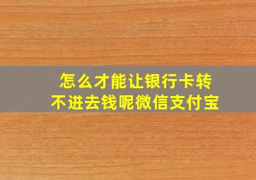 怎么才能让银行卡转不进去钱呢微信支付宝