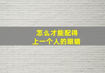 怎么才能配得上一个人的眼睛