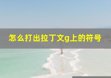 怎么打出拉丁文g上的符号