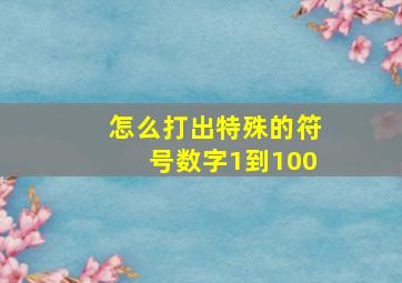 怎么打出特殊的符号数字1到100