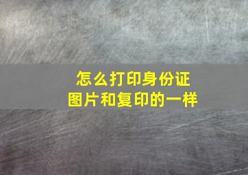 怎么打印身份证图片和复印的一样