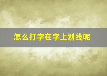 怎么打字在字上划线呢