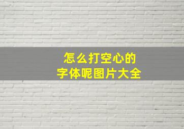 怎么打空心的字体呢图片大全