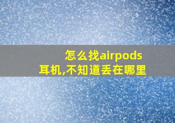 怎么找airpods耳机,不知道丢在哪里