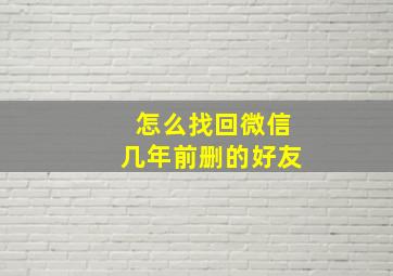 怎么找回微信几年前删的好友