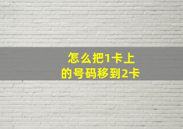 怎么把1卡上的号码移到2卡