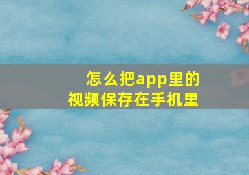 怎么把app里的视频保存在手机里