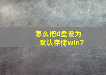 怎么把d盘设为默认存储win7