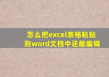 怎么把excel表格粘贴到word文档中还能编辑