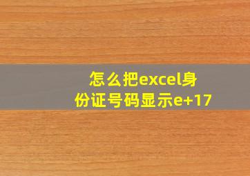 怎么把excel身份证号码显示e+17