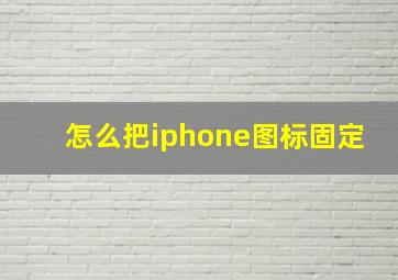 怎么把iphone图标固定