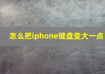 怎么把iphone键盘变大一点