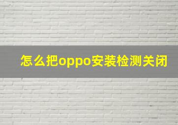 怎么把oppo安装检测关闭