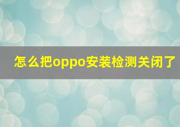 怎么把oppo安装检测关闭了