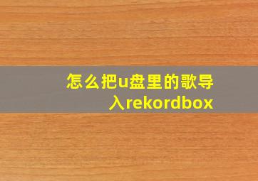 怎么把u盘里的歌导入rekordbox