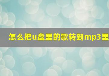 怎么把u盘里的歌转到mp3里