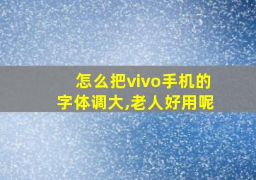 怎么把vivo手机的字体调大,老人好用呢