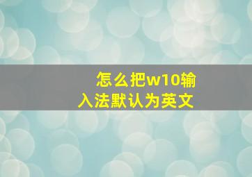 怎么把w10输入法默认为英文